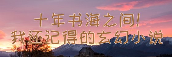 十年书海之间！我还记得的玄幻小说